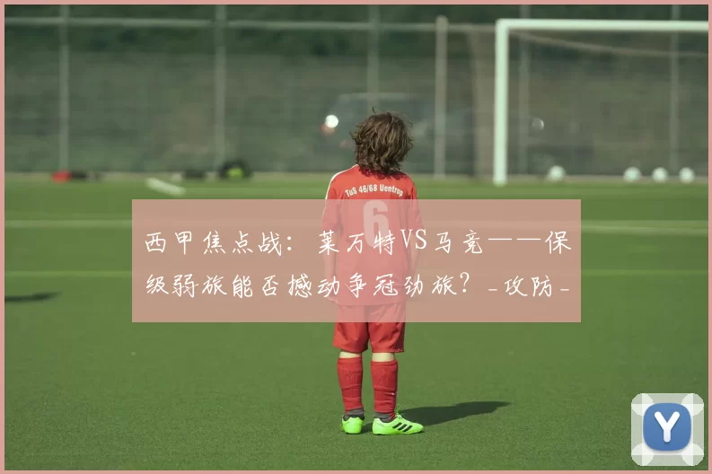 西甲焦点战：莱万特VS马竞——保级弱旅能否撼动争冠劲旅？_攻防_客场_主场