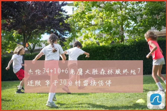 杰伦34+10+6老鹰大胜森林狼终结7连败 华子30分特雷杨伤停