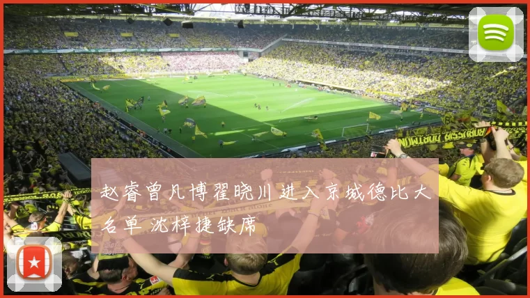 赵睿曾凡博翟晓川进入京城德比大名单 沈梓捷缺席