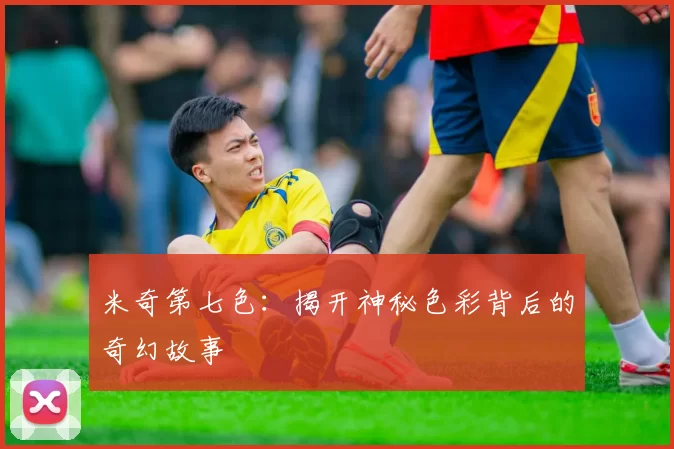 米奇第七色：揭开神秘色彩背后的奇幻故事