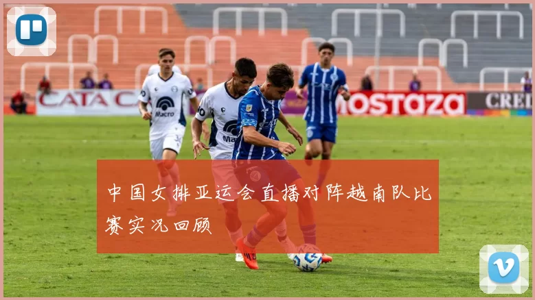 中国女排亚运会直播对阵越南队比赛实况回顾