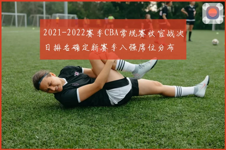 2021-2022赛季CBA常规赛收官战次日排名确定新赛季八强席位分布
