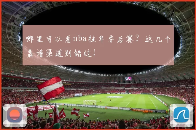 哪里可以看nba往年季后赛？这几个靠谱渠道别错过！