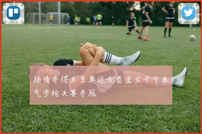 杨倩夺得东京奥运会首金女子十米气步枪决赛夺冠