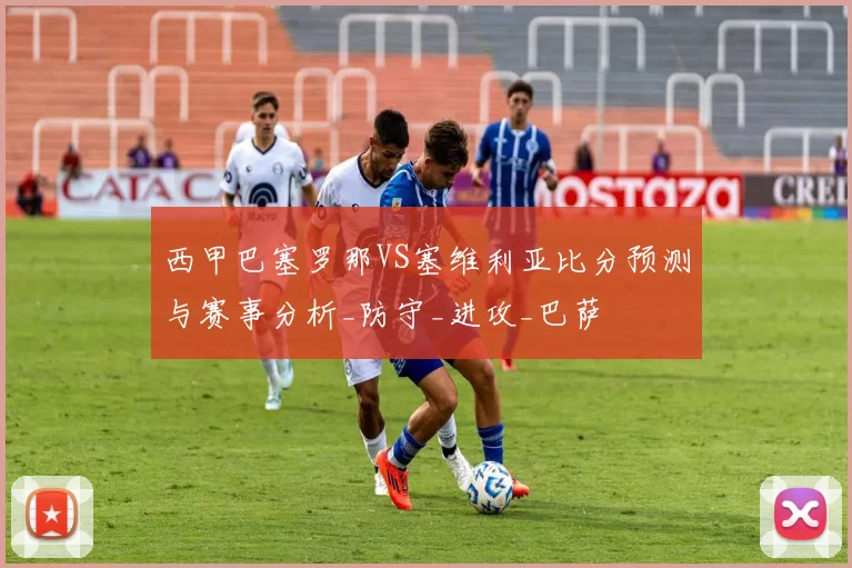 西甲巴塞罗那VS塞维利亚比分预测与赛事分析_防守_进攻_巴萨