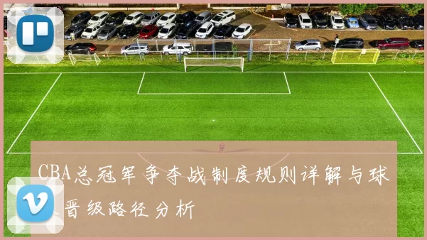 CBA总冠军争夺战制度规则详解与球队晋级路径分析