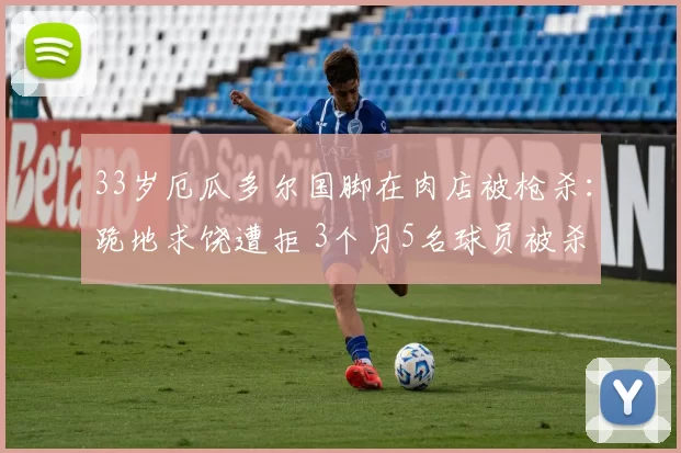 33岁厄瓜多尔国脚在肉店被枪杀：跪地求饶遭拒 3个月5名球员被杀