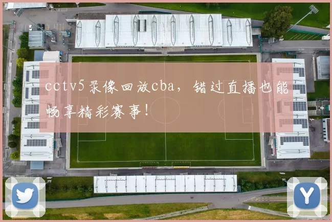 cctv5录像回放cba，错过直播也能畅享精彩赛事！