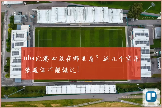 nba比赛回放在哪里看？这几个实用渠道你不能错过！