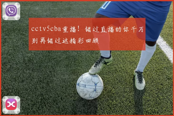 cctv5cba重播！错过直播的你千万别再错过这精彩回顾