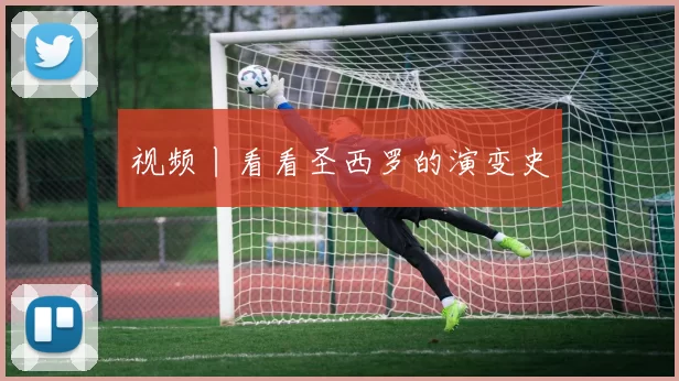 视频丨看看圣西罗的演变史