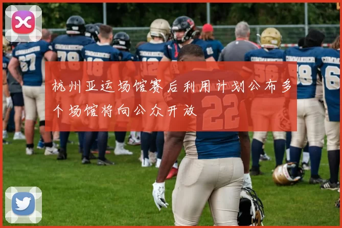 杭州亚运场馆赛后利用计划公布多个场馆将向公众开放
