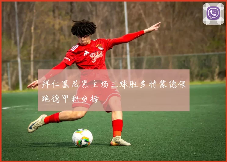 拜仁慕尼黑主场三球胜多特蒙德领跑德甲积分榜