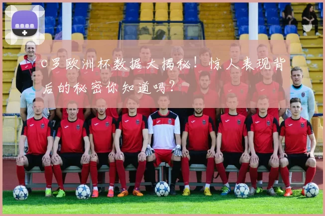 c罗欧洲杯数据大揭秘!惊人表现背后的秘密你知道吗?