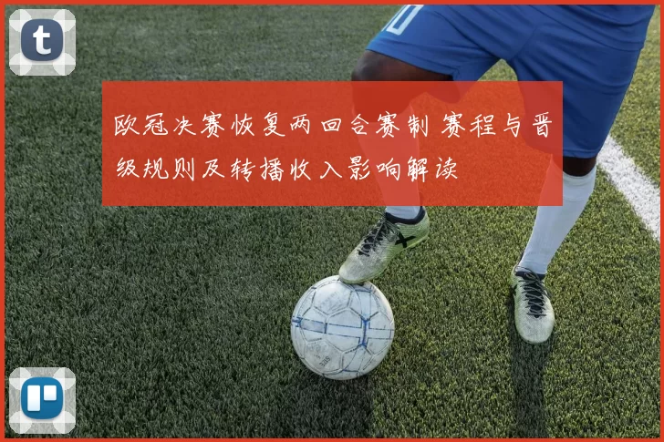 欧冠决赛恢复两回合赛制 赛程与晋级规则及转播收入影响解读