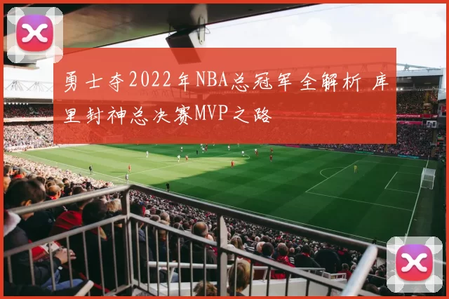勇士夺2022年NBA总冠军全解析 库里封神总决赛MVP之路