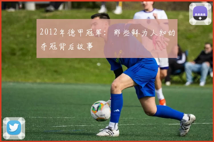 2012年德甲冠军：那些鲜为人知的夺冠背后故事