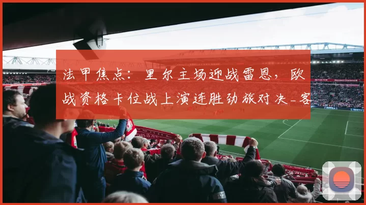 法甲焦点：里尔主场迎战雷恩，欧战资格卡位战上演连胜劲旅对决_客场_方案_阵容