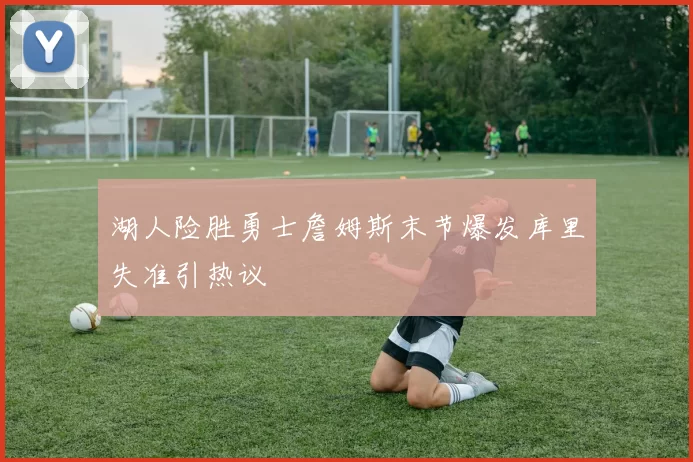 湖人险胜勇士詹姆斯末节爆发库里失准引热议