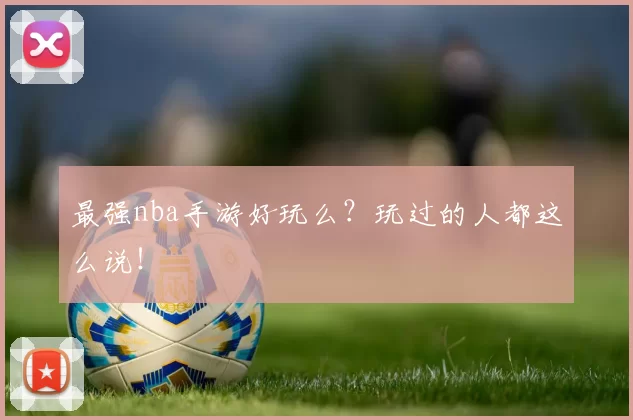 最强nba手游好玩么?玩过的人都这么说!
