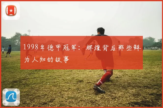 1998年德甲冠军：辉煌背后那些鲜为人知的故事