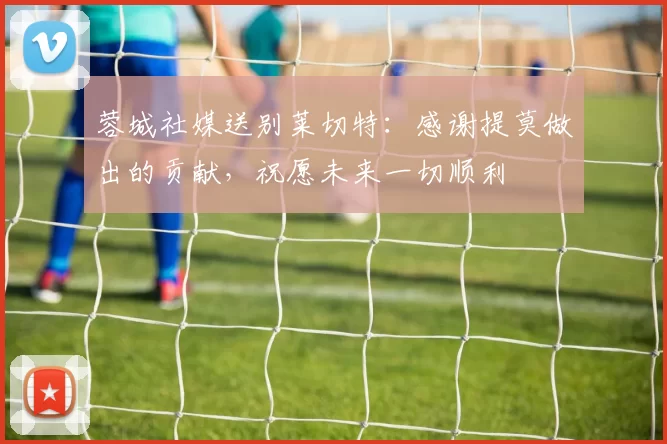 蓉城社媒送别莱切特:感谢提莫做出的贡献,祝愿未来一切顺利