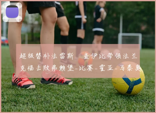 超级替补法雷斯・查伊比带领法兰克福击败弗赖堡_比赛_霍亚_马泰奥