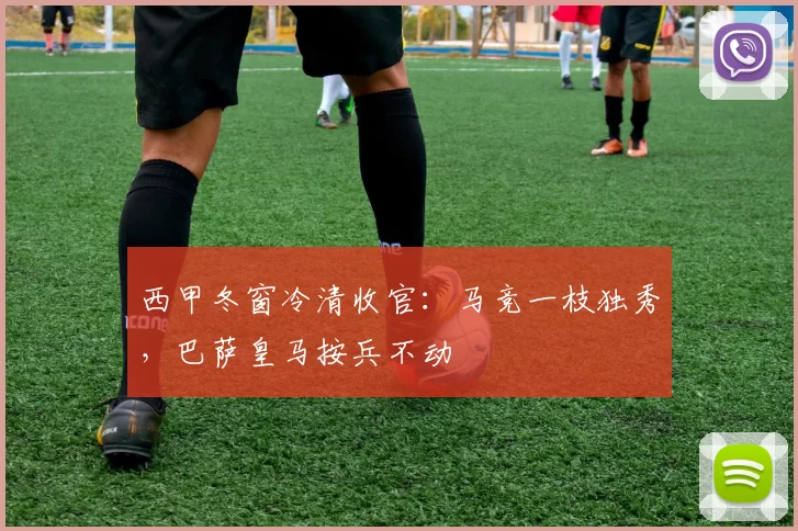 西甲冬窗冷清收官:马竞一枝独秀,巴萨皇马按兵不动