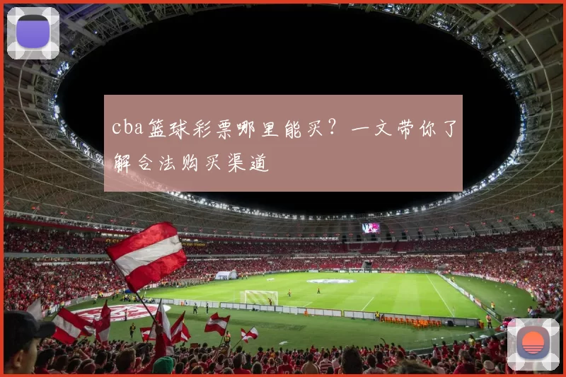 cba篮球彩票哪里能买？一文带你了解合法购买渠道