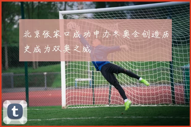 北京张家口成功申办冬奥会创造历史成为双奥之城