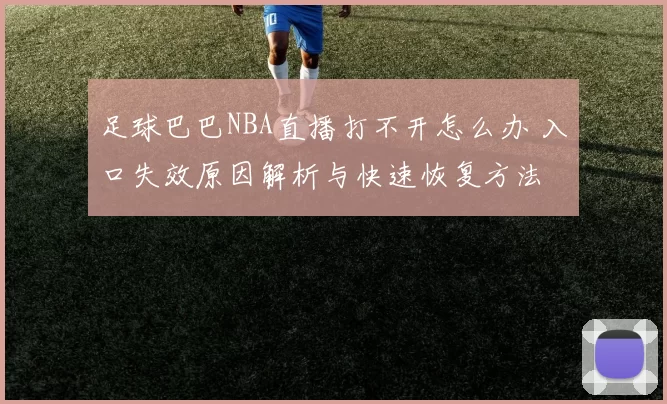 足球巴巴NBA直播打不开怎么办 入口失效原因解析与快速恢复方法